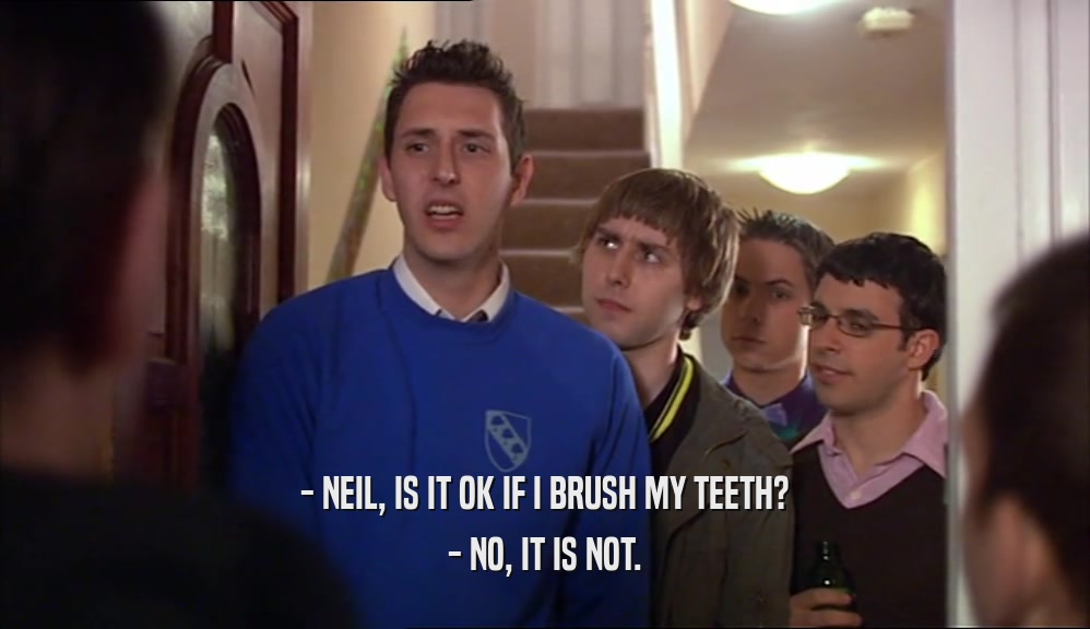 - NEIL, IS IT OK IF I BRUSH MY TEETH? - NO, IT IS NOT. 