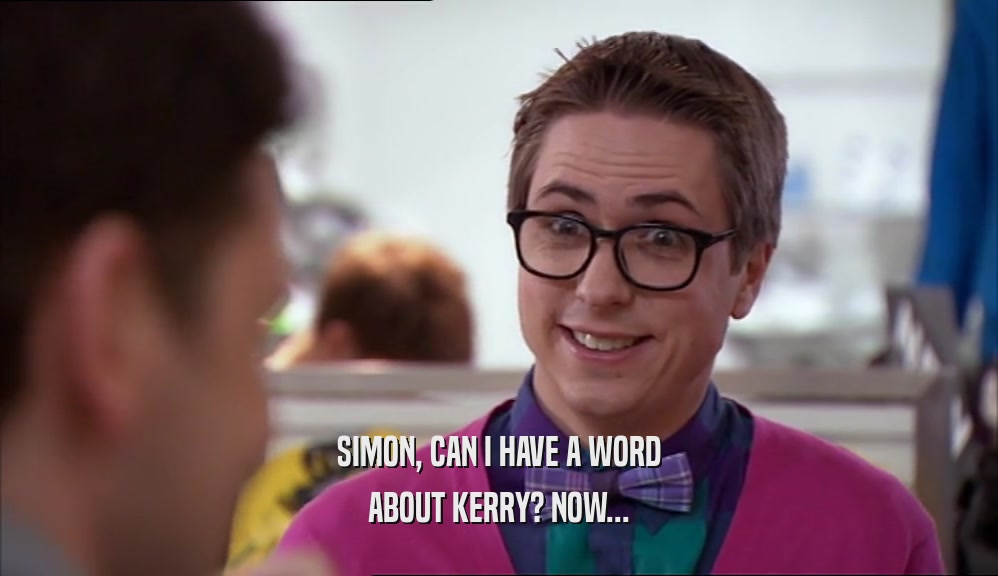 SIMON, CAN I HAVE A WORD ABOUT KERRY? NOW... 
