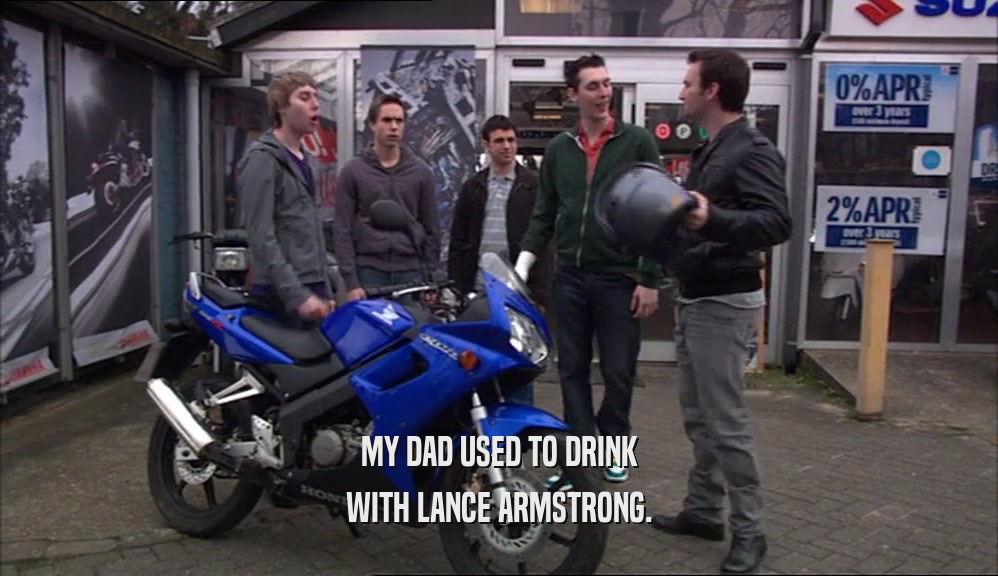 MY DAD USED TO DRINK WITH LANCE ARMSTRONG. 