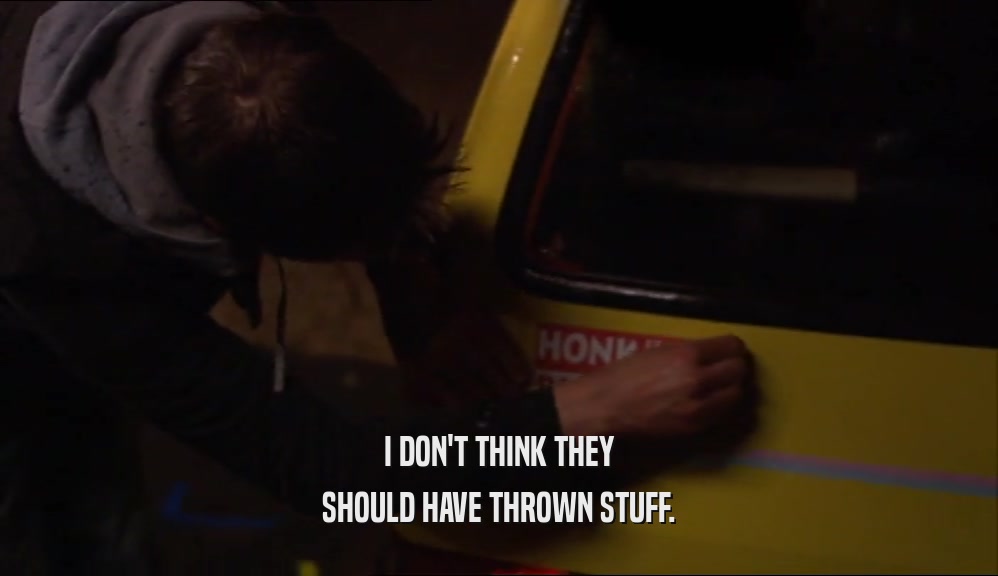 I DON'T THINK THEY SHOULD HAVE THROWN STUFF. 