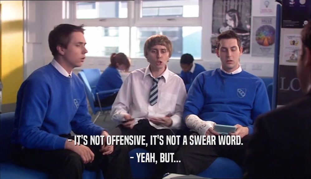 - IT'S NOT OFFENSIVE, IT'S NOT A SWEAR WORD. - YEAH, BUT... 