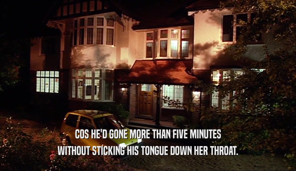 COS HE'D GONE MORE THAN FIVE MINUTES WITHOUT STICKING HIS TONGUE DOWN HER THROAT. 