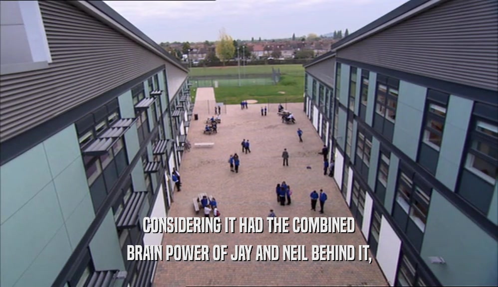 CONSIDERING IT HAD THE COMBINED BRAIN POWER OF JAY AND NEIL BEHIND IT, 