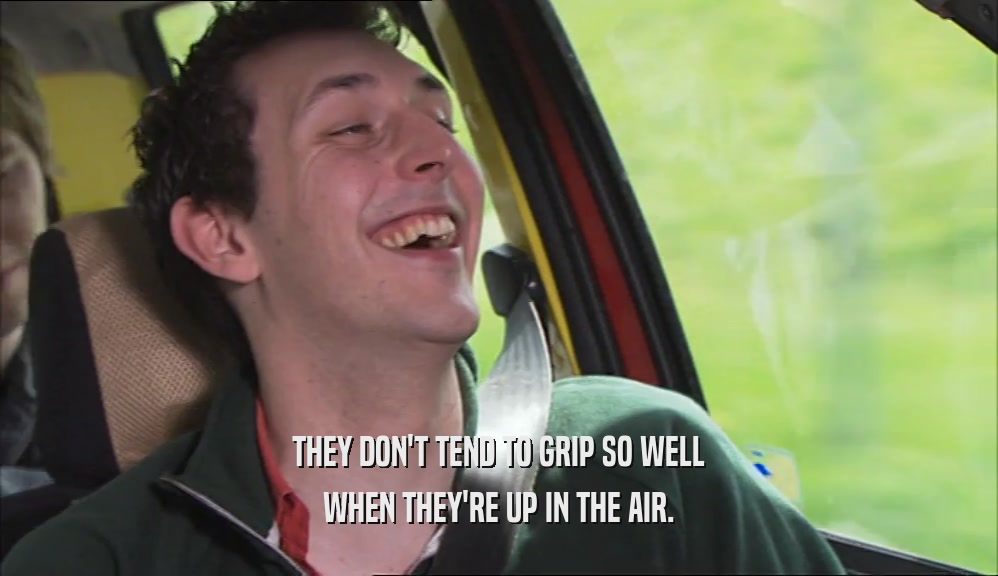 THEY DON'T TEND TO GRIP SO WELL WHEN THEY'RE UP IN THE AIR. 