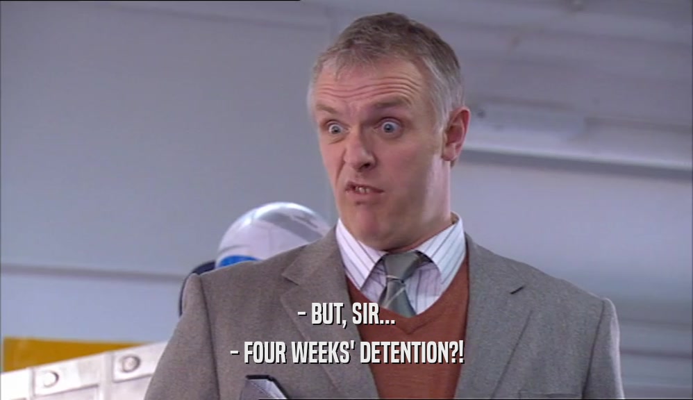 - BUT, SIR...
 - FOUR WEEKS' DETENTION?!
 