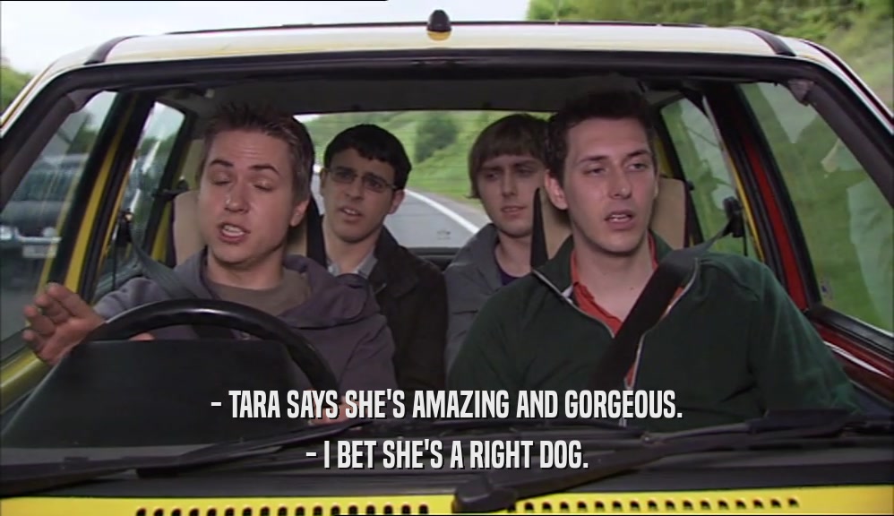 - TARA SAYS SHE'S AMAZING AND GORGEOUS. - I BET SHE'S A RIGHT DOG. 