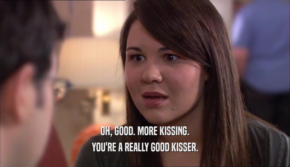 OH, GOOD. MORE KISSING. YOU'RE A REALLY GOOD KISSER. 