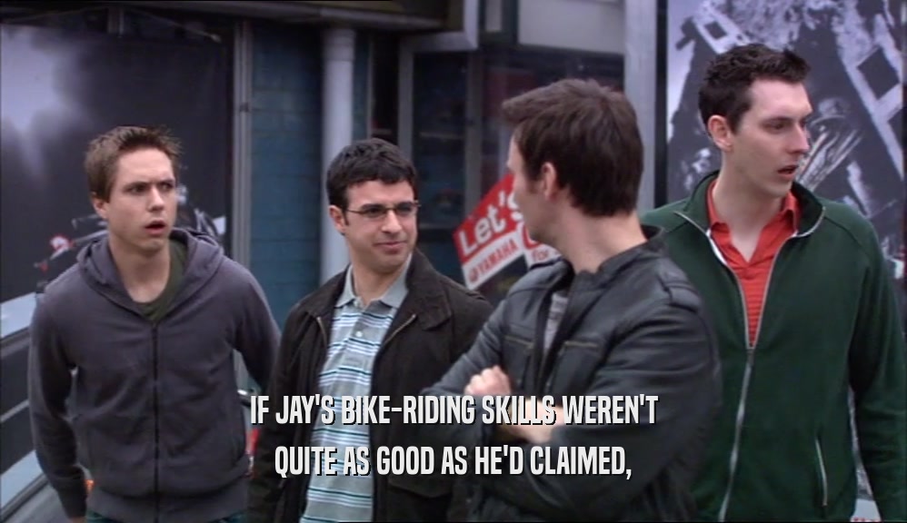 IF JAY'S BIKE-RIDING SKILLS WEREN'T QUITE AS GOOD AS HE'D CLAIMED, 