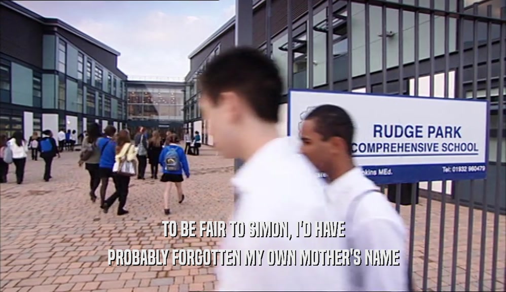TO BE FAIR TO SIMON, I'D HAVE PROBABLY FORGOTTEN MY OWN MOTHER'S NAME 