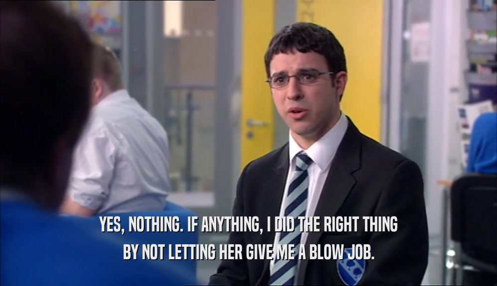YES, NOTHING. IF ANYTHING, I DID THE RIGHT THING BY NOT LETTING HER GIVE ME A BLOW JOB. 