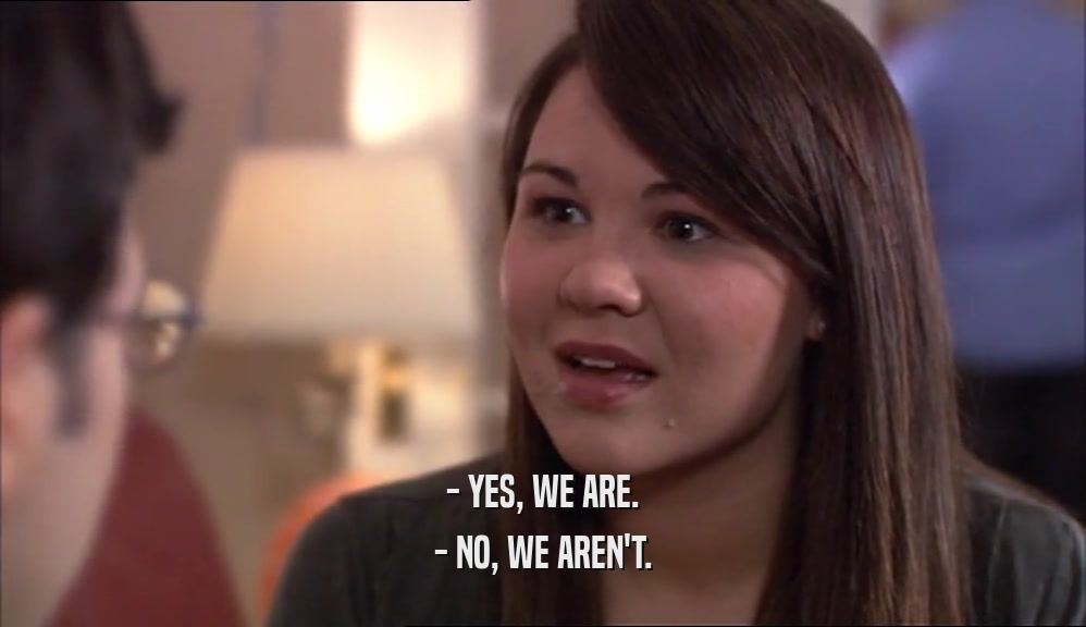 - YES, WE ARE. - NO, WE AREN'T. 