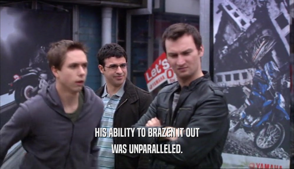 HIS ABILITY TO BRAZEN IT OUT WAS UNPARALLELED. 