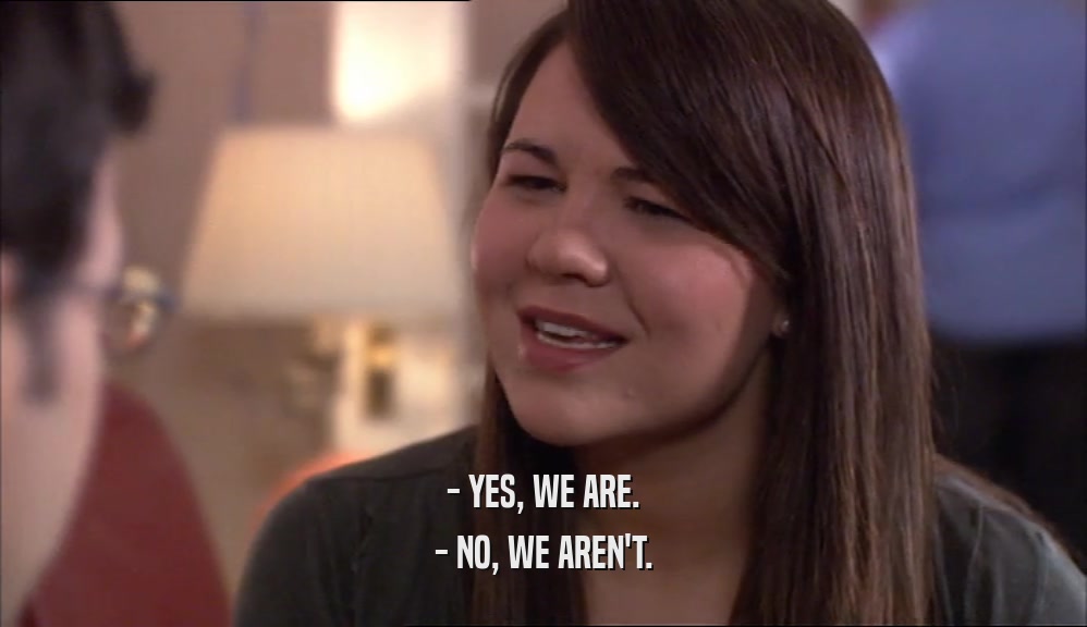 - YES, WE ARE. - NO, WE AREN'T. 