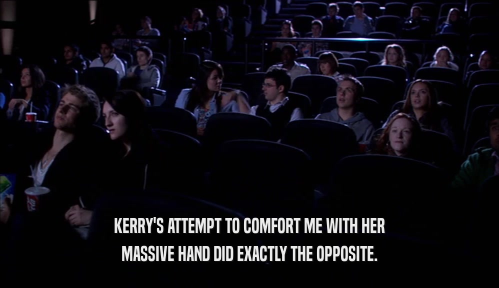 KERRY'S ATTEMPT TO COMFORT ME WITH HER MASSIVE HAND DID EXACTLY THE OPPOSITE. 