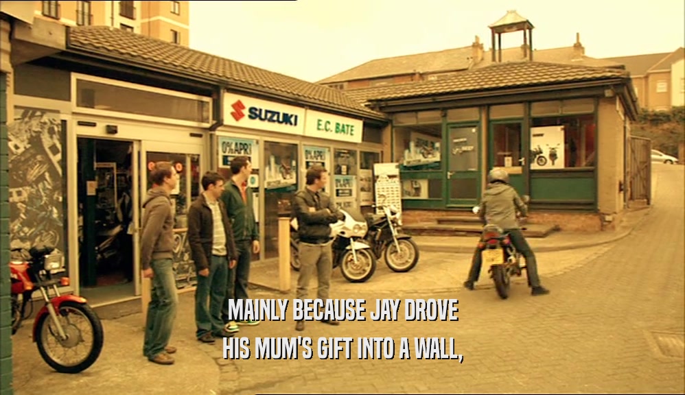 MAINLY BECAUSE JAY DROVE
 HIS MUM'S GIFT INTO A WALL,
 