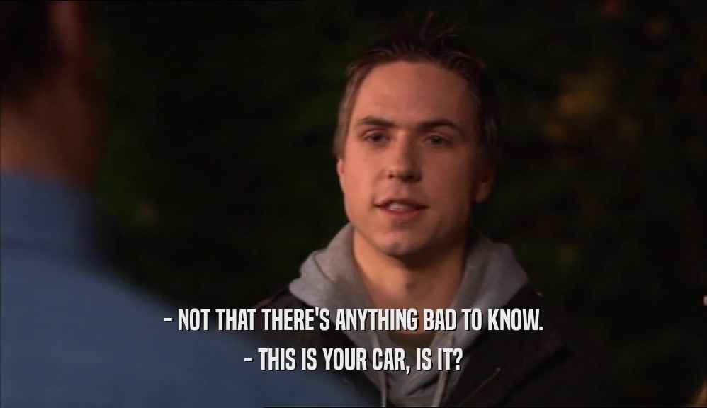 - NOT THAT THERE'S ANYTHING BAD TO KNOW. - THIS IS YOUR CAR, IS IT? 