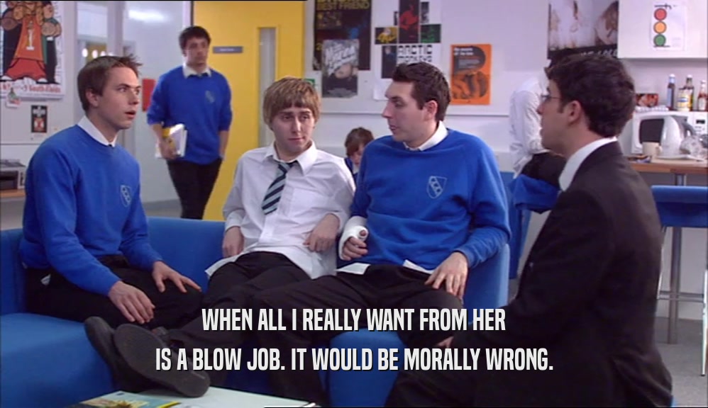 WHEN ALL I REALLY WANT FROM HER IS A BLOW JOB. IT WOULD BE MORALLY WRONG. 