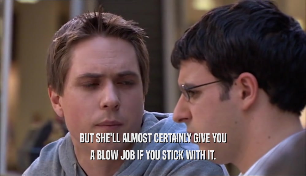 BUT SHE'LL ALMOST CERTAINLY GIVE YOU A BLOW JOB IF YOU STICK WITH IT. 