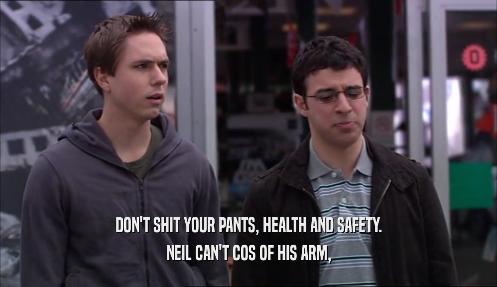 DON'T SHIT YOUR PANTS, HEALTH AND SAFETY. NEIL CAN'T COS OF HIS ARM, 