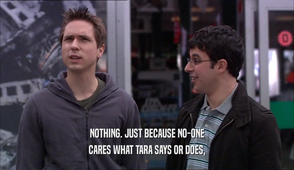 NOTHING. JUST BECAUSE NO-ONE CARES WHAT TARA SAYS OR DOES, 
