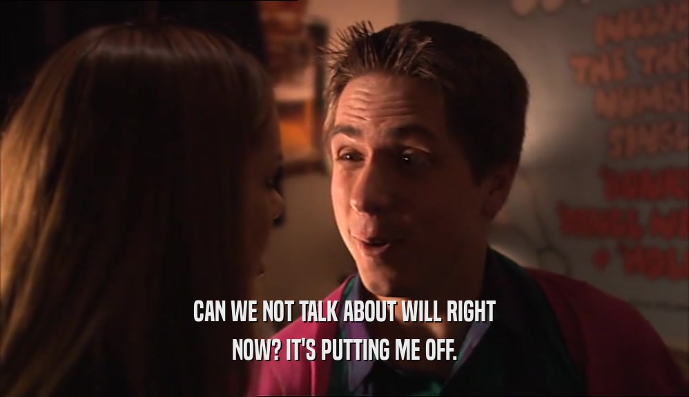 CAN WE NOT TALK ABOUT WILL RIGHT NOW? IT'S PUTTING ME OFF. 