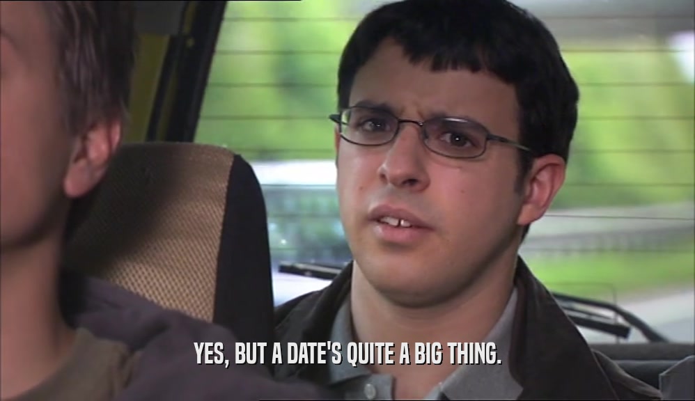 YES, BUT A DATE'S QUITE A BIG THING.
  
