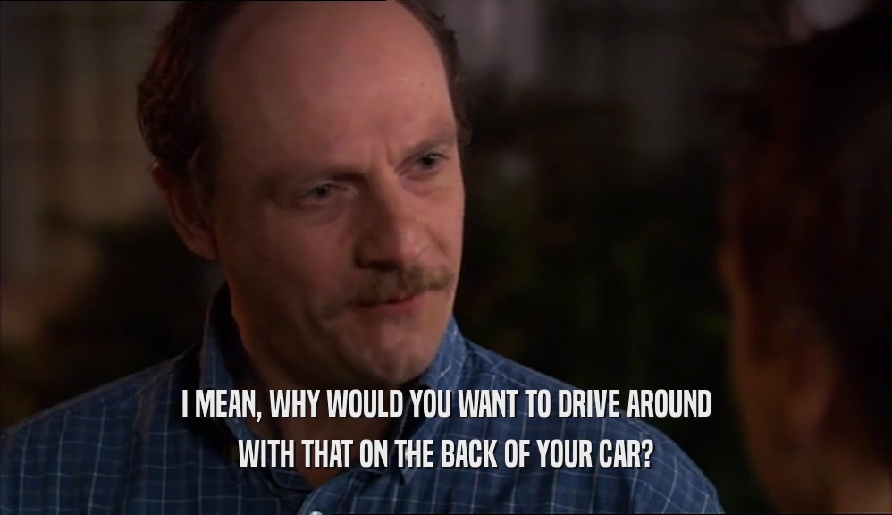 I MEAN, WHY WOULD YOU WANT TO DRIVE AROUND WITH THAT ON THE BACK OF YOUR CAR? 