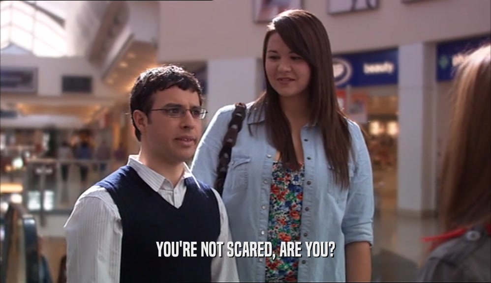 YOU'RE NOT SCARED, ARE YOU?  