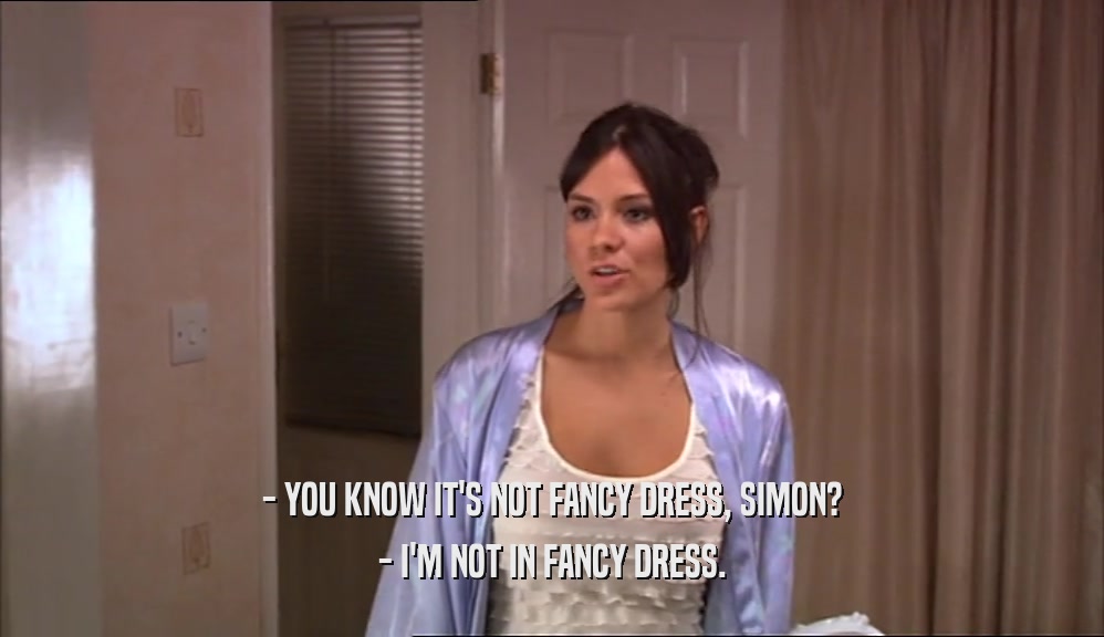 - YOU KNOW IT'S NOT FANCY DRESS, SIMON? - I'M NOT IN FANCY DRESS. 