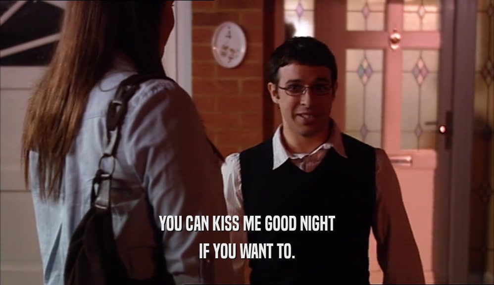 YOU CAN KISS ME GOOD NIGHT IF YOU WANT TO. 