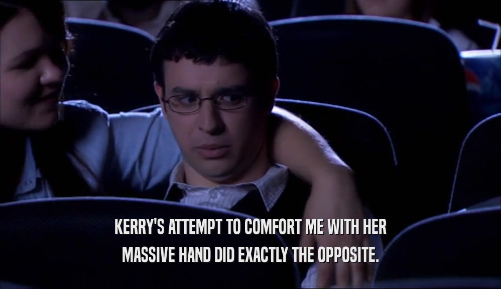 KERRY'S ATTEMPT TO COMFORT ME WITH HER MASSIVE HAND DID EXACTLY THE OPPOSITE. 