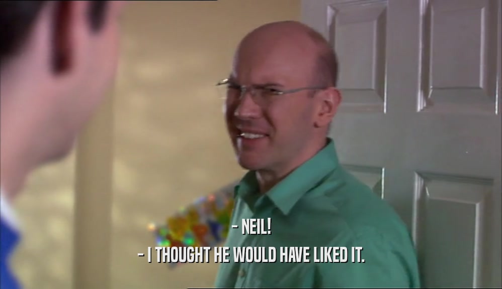 - NEIL! - I THOUGHT HE WOULD HAVE LIKED IT. 