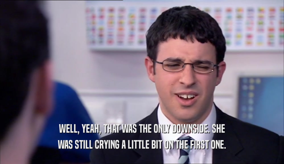 WELL, YEAH, THAT WAS THE ONLY DOWNSIDE. SHE WAS STILL CRYING A LITTLE BIT ON THE FIRST ONE. 