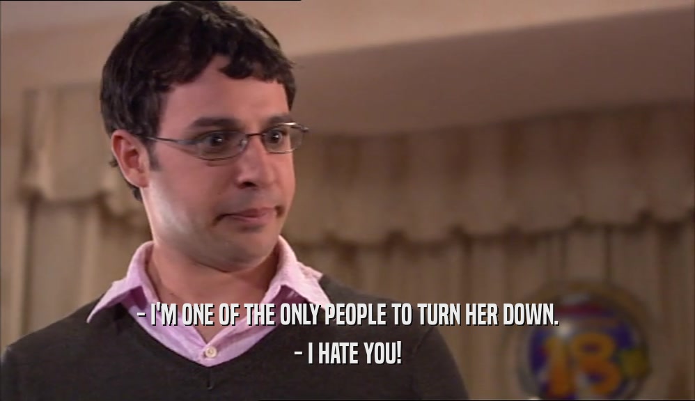 - I'M ONE OF THE ONLY PEOPLE TO TURN HER DOWN.
 - I HATE YOU!
 