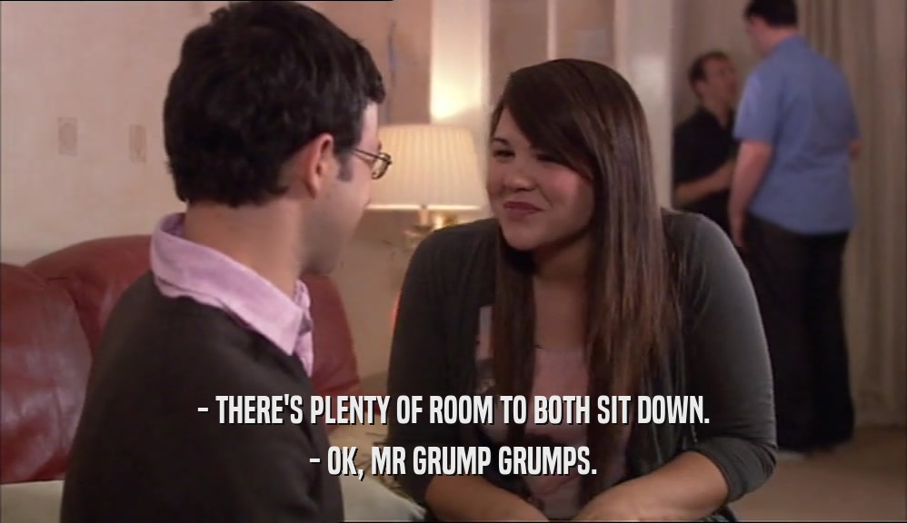 - THERE'S PLENTY OF ROOM TO BOTH SIT DOWN. - OK, MR GRUMP GRUMPS. 