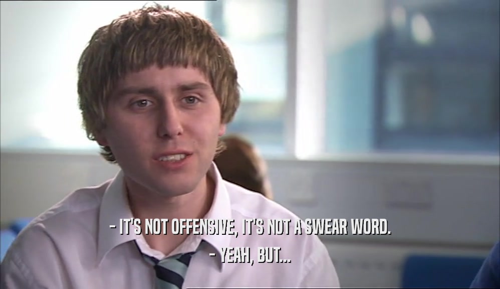 - IT'S NOT OFFENSIVE, IT'S NOT A SWEAR WORD. - YEAH, BUT... 