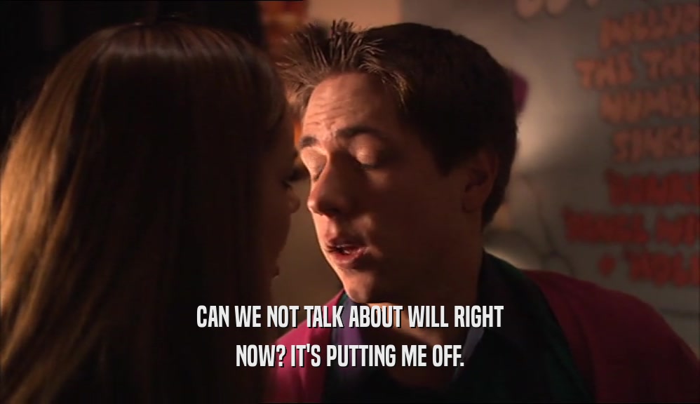 CAN WE NOT TALK ABOUT WILL RIGHT NOW? IT'S PUTTING ME OFF. 