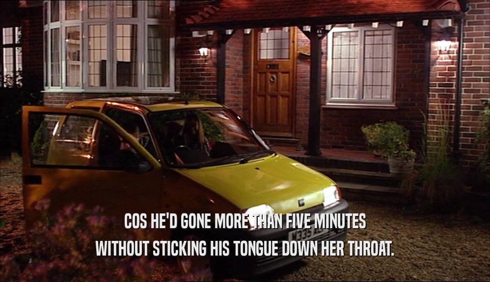 COS HE'D GONE MORE THAN FIVE MINUTES WITHOUT STICKING HIS TONGUE DOWN HER THROAT. 
