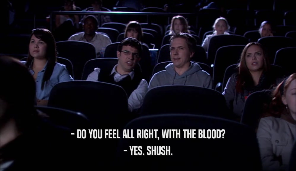 - DO YOU FEEL ALL RIGHT, WITH THE BLOOD? - YES. SHUSH. 