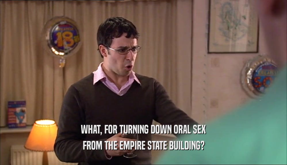 WHAT, FOR TURNING DOWN ORAL SEX
 FROM THE EMPIRE STATE BUILDING?
 