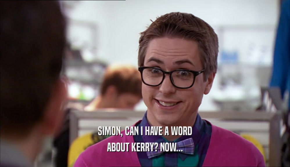 SIMON, CAN I HAVE A WORD ABOUT KERRY? NOW... 