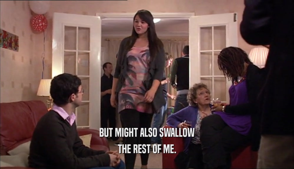 BUT MIGHT ALSO SWALLOW THE REST OF ME. 