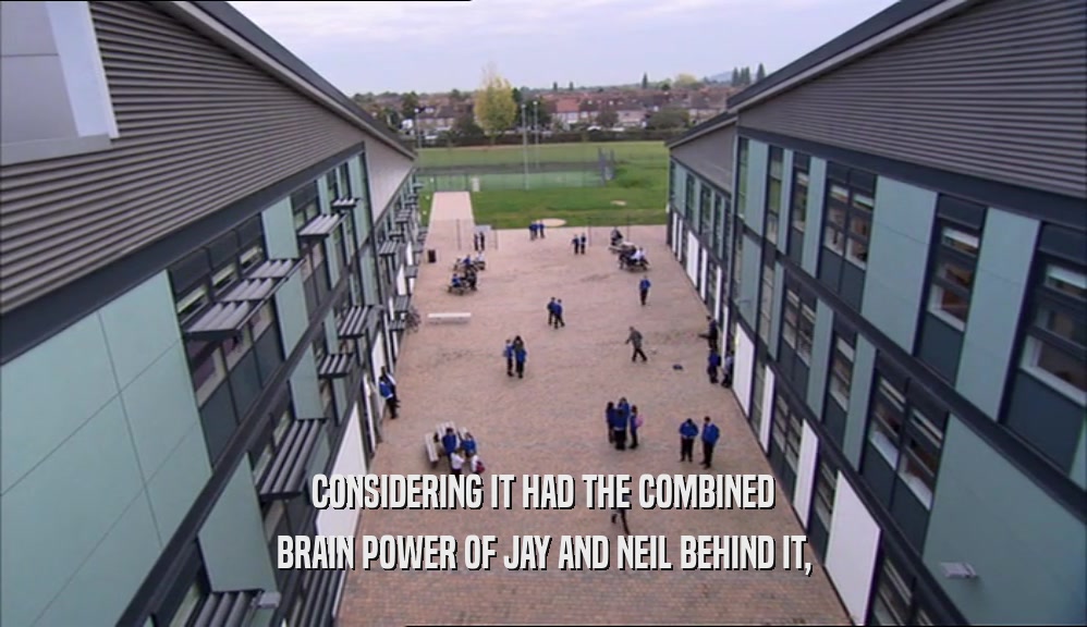 CONSIDERING IT HAD THE COMBINED BRAIN POWER OF JAY AND NEIL BEHIND IT, 