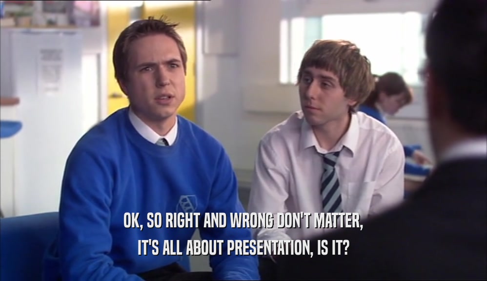 OK, SO RIGHT AND WRONG DON'T MATTER, IT'S ALL ABOUT PRESENTATION, IS IT? 