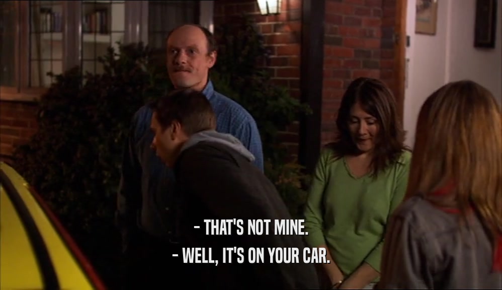 - THAT'S NOT MINE. - WELL, IT'S ON YOUR CAR. 
