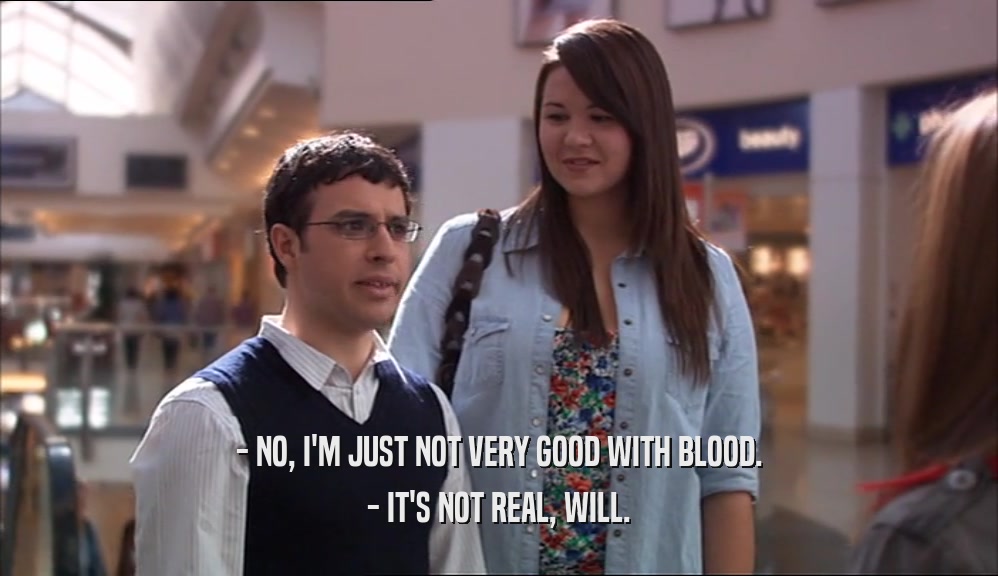 - NO, I'M JUST NOT VERY GOOD WITH BLOOD. - IT'S NOT REAL, WILL. 