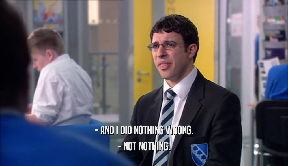 - AND I DID NOTHING WRONG.
 - NOT NOTHING.
 
