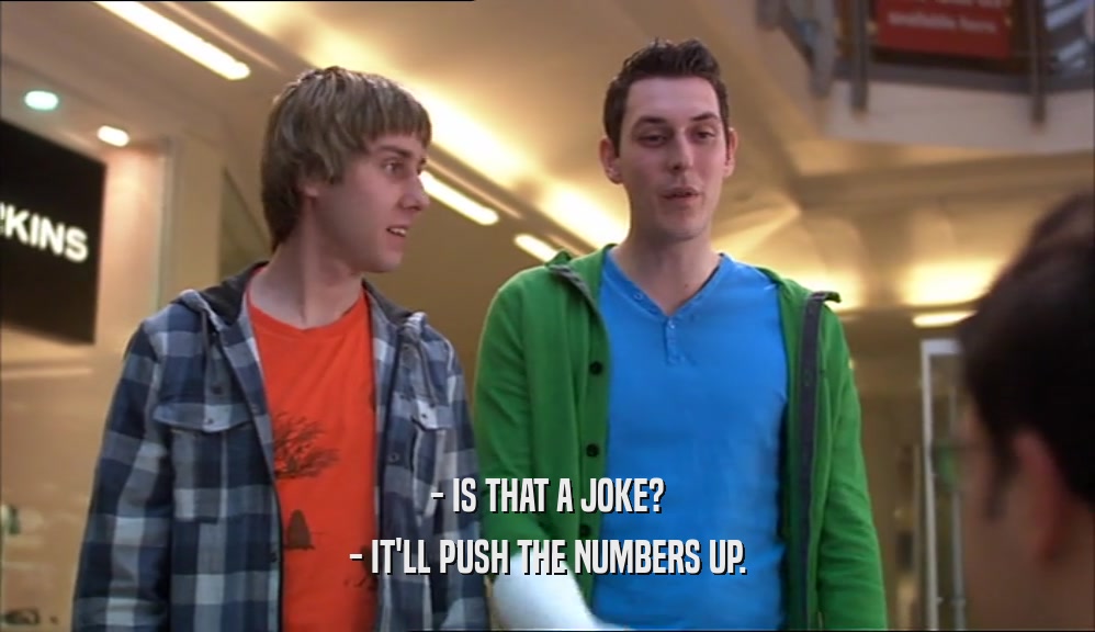 - IS THAT A JOKE? - IT'LL PUSH THE NUMBERS UP. 