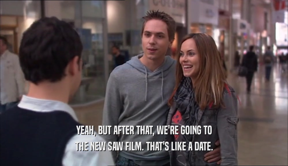 YEAH, BUT AFTER THAT, WE'RE GOING TO THE NEW SAW FILM. THAT'S LIKE A DATE. 