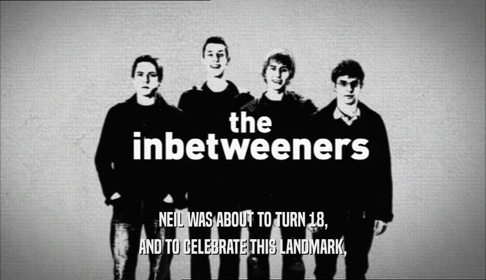 NEIL WAS ABOUT TO TURN 18, AND TO CELEBRATE THIS LANDMARK, 
